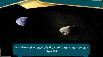 مرور آمن لكويكب كبير بالقرب من الأرض اليوم.. فلكية جدة تكشف التفاصيل